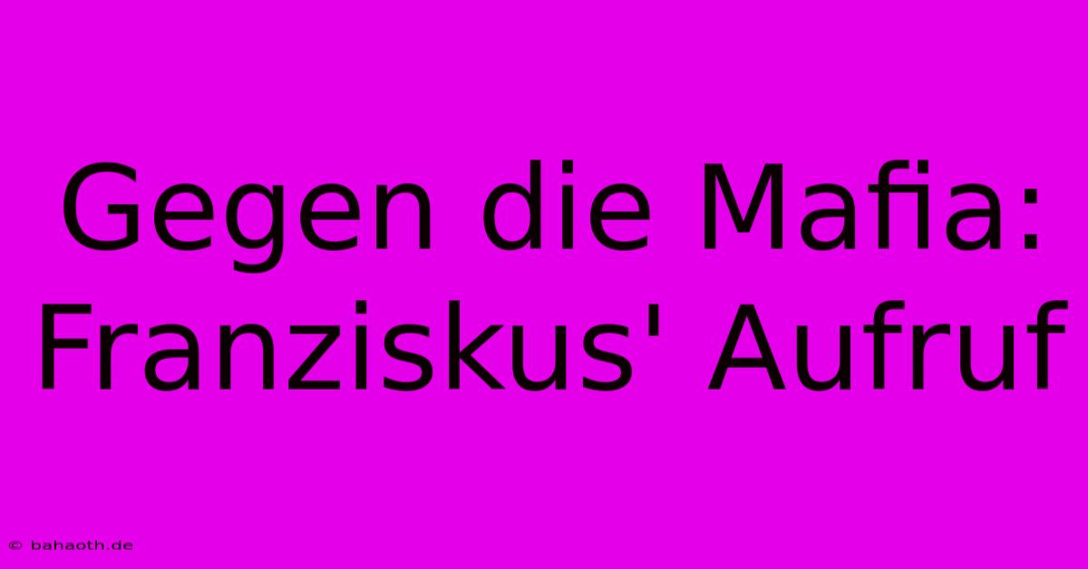 Gegen Die Mafia: Franziskus' Aufruf