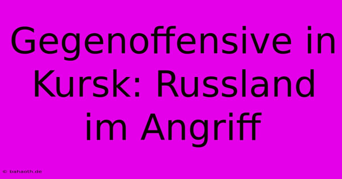 Gegenoffensive In Kursk: Russland Im Angriff