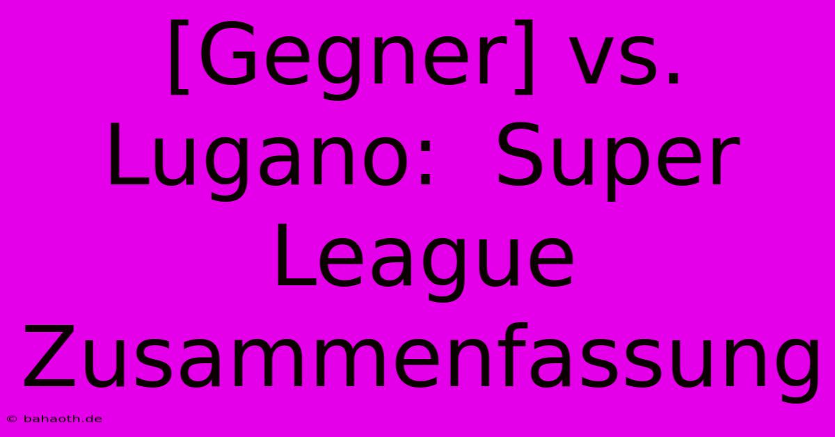 [Gegner] Vs. Lugano:  Super League Zusammenfassung