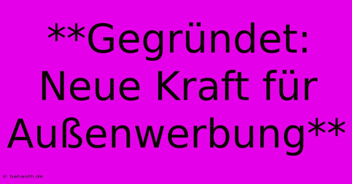 **Gegründet: Neue Kraft Für Außenwerbung**