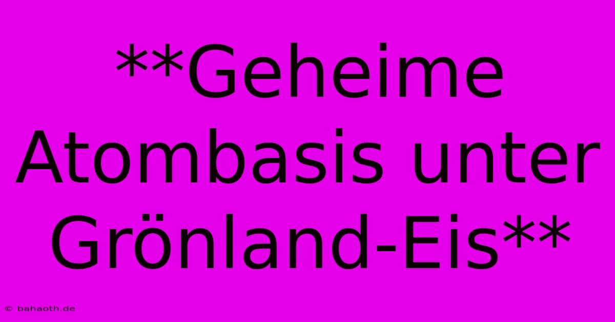 **Geheime Atombasis Unter Grönland-Eis**