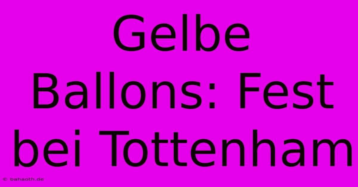 Gelbe Ballons: Fest Bei Tottenham