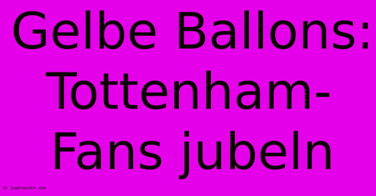 Gelbe Ballons: Tottenham-Fans Jubeln