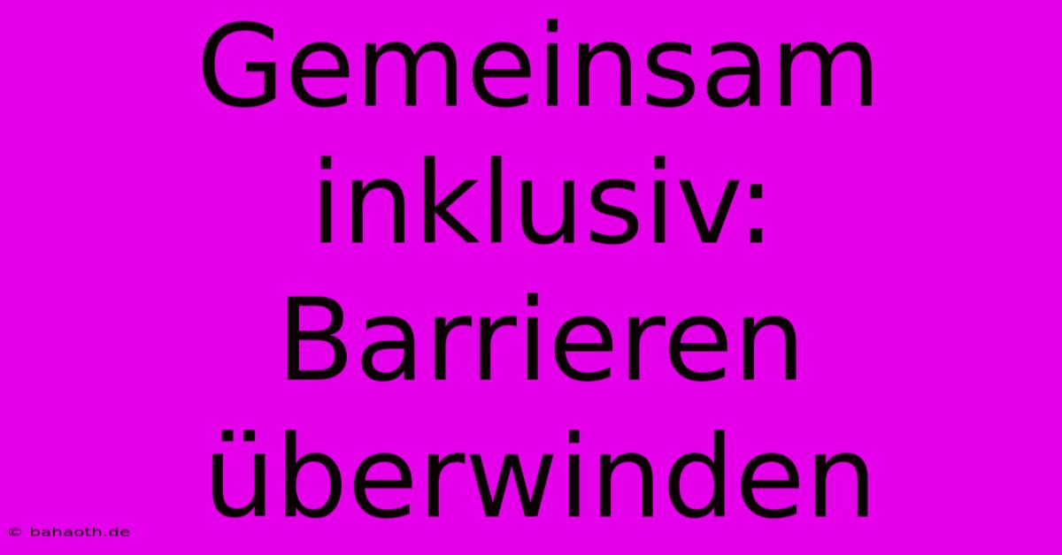 Gemeinsam Inklusiv: Barrieren Überwinden