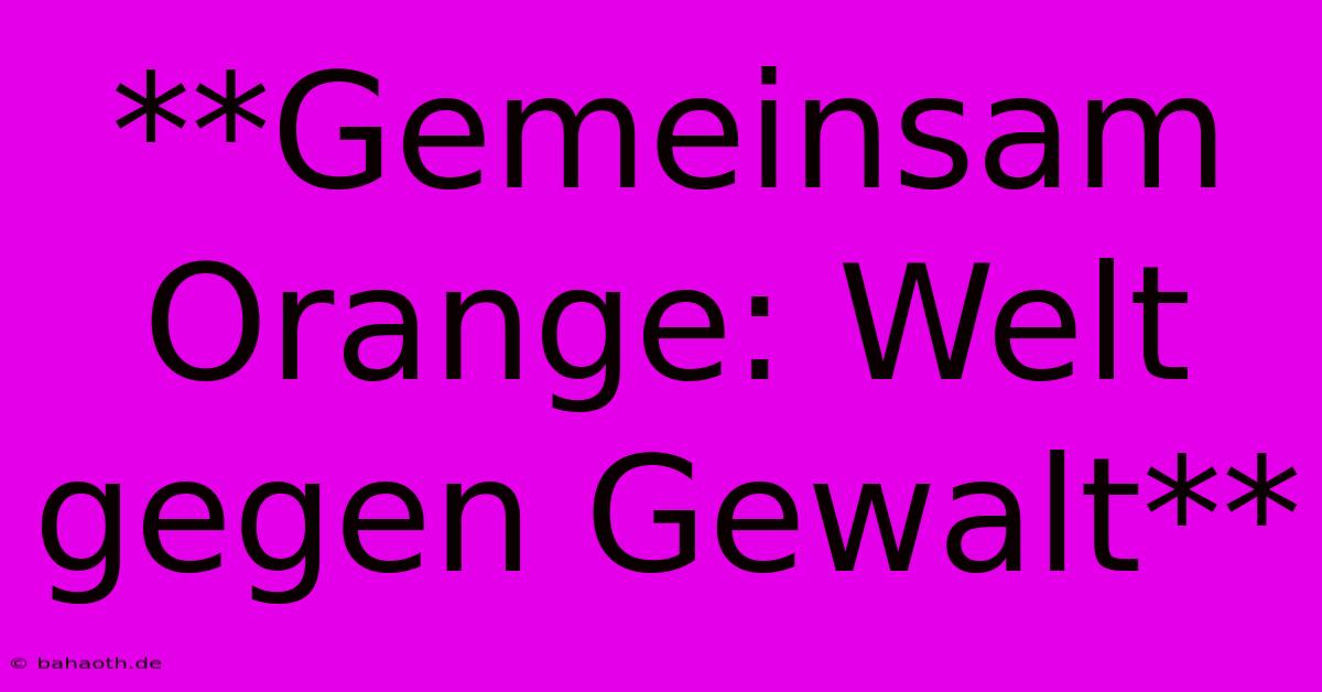 **Gemeinsam Orange: Welt Gegen Gewalt**