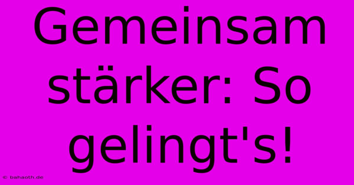 Gemeinsam Stärker: So Gelingt's!