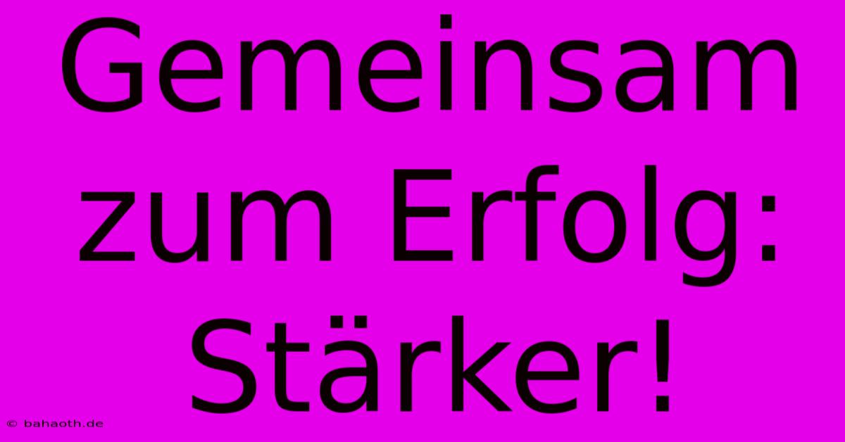 Gemeinsam Zum Erfolg: Stärker!