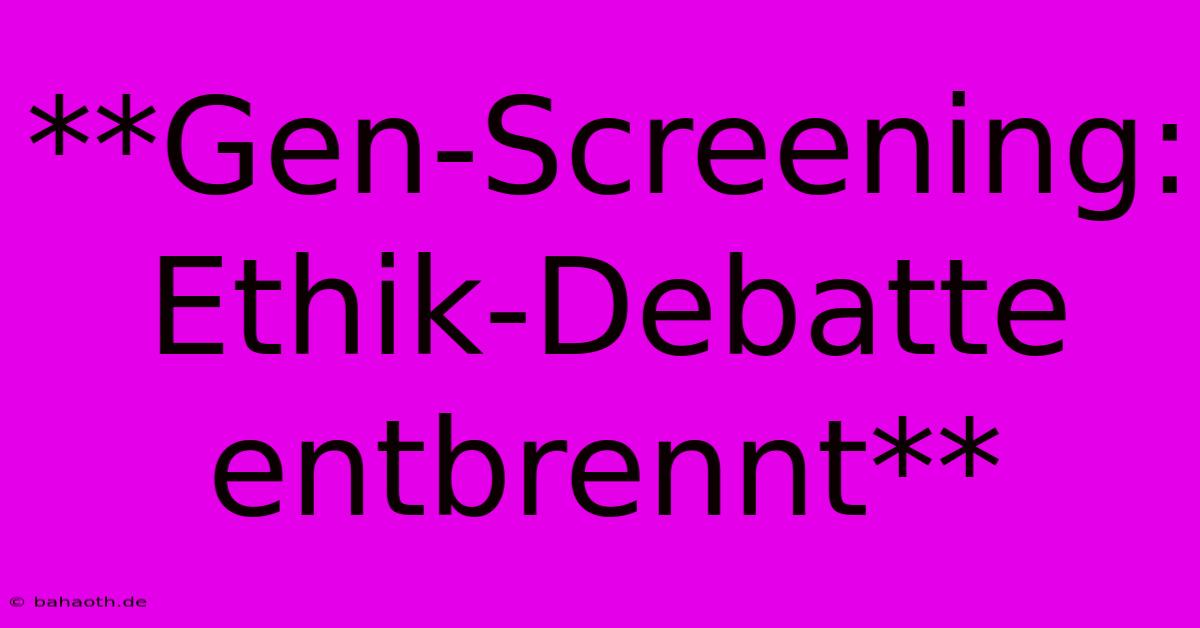 **Gen-Screening: Ethik-Debatte Entbrennt**