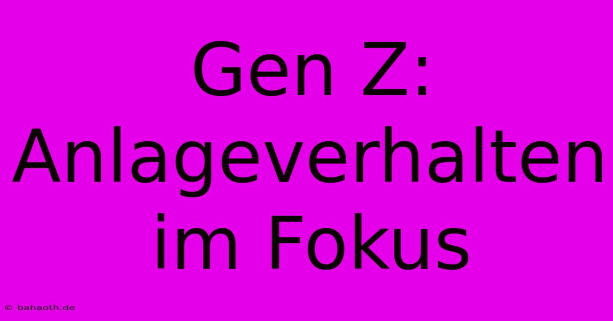 Gen Z: Anlageverhalten Im Fokus