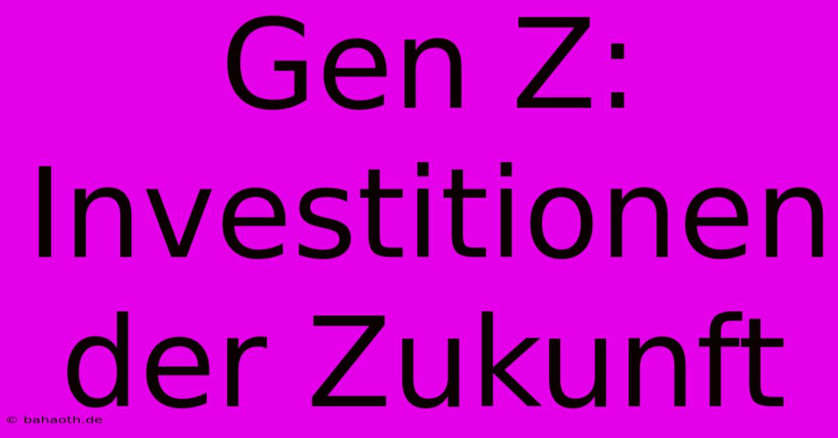 Gen Z:  Investitionen Der Zukunft