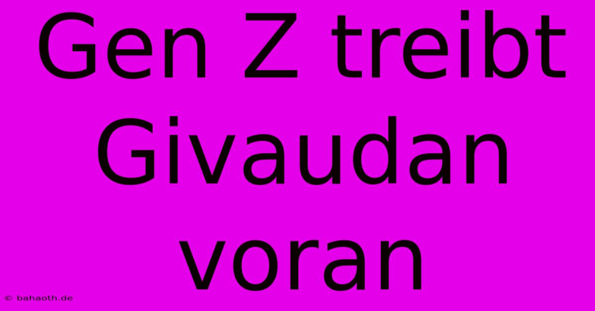 Gen Z Treibt Givaudan Voran