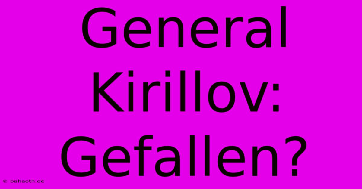 General Kirillov: Gefallen?