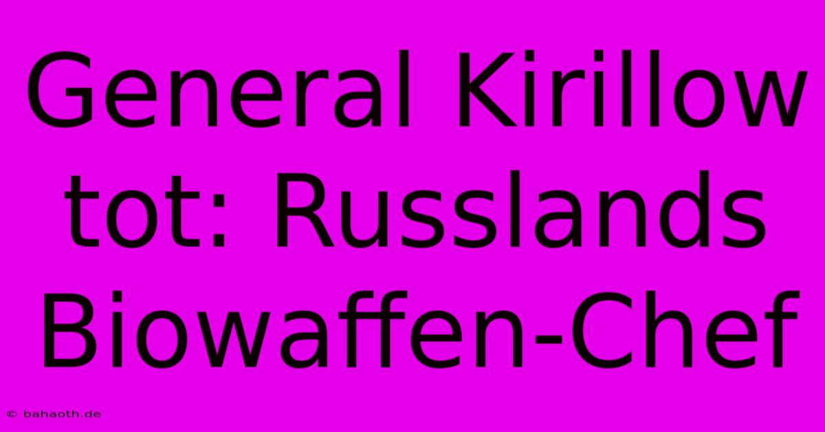 General Kirillow Tot: Russlands Biowaffen-Chef