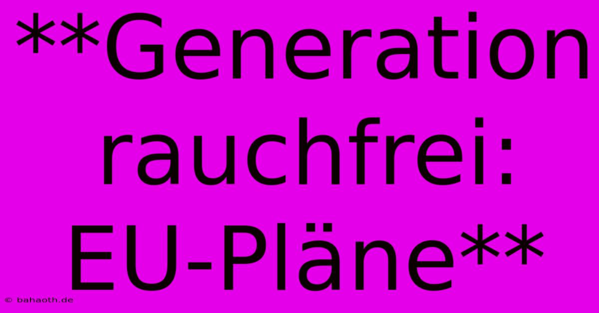 **Generation Rauchfrei: EU-Pläne**