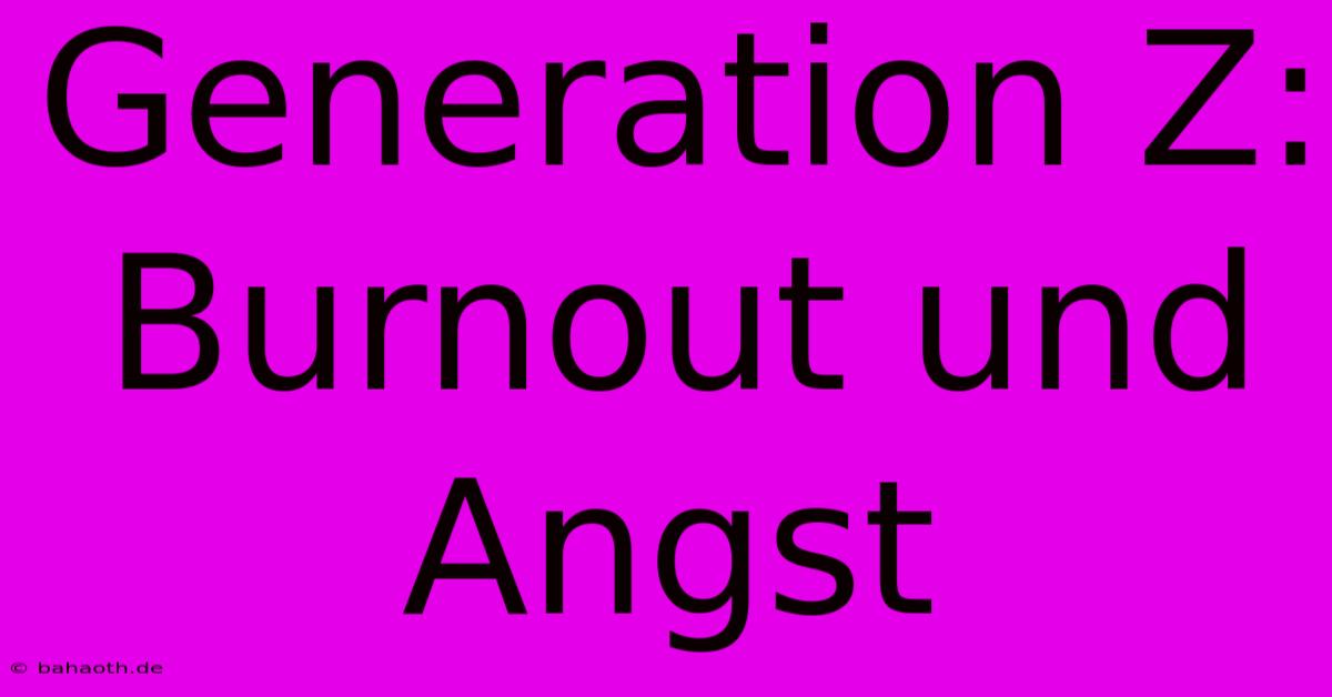 Generation Z: Burnout Und Angst