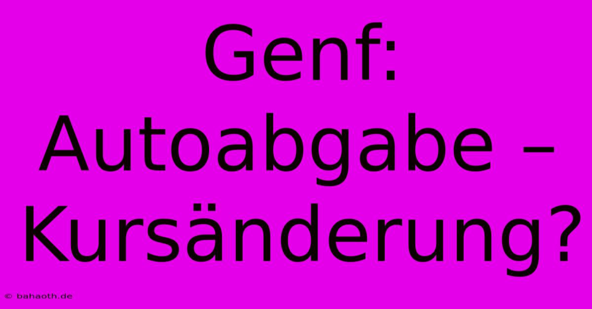 Genf: Autoabgabe – Kursänderung?