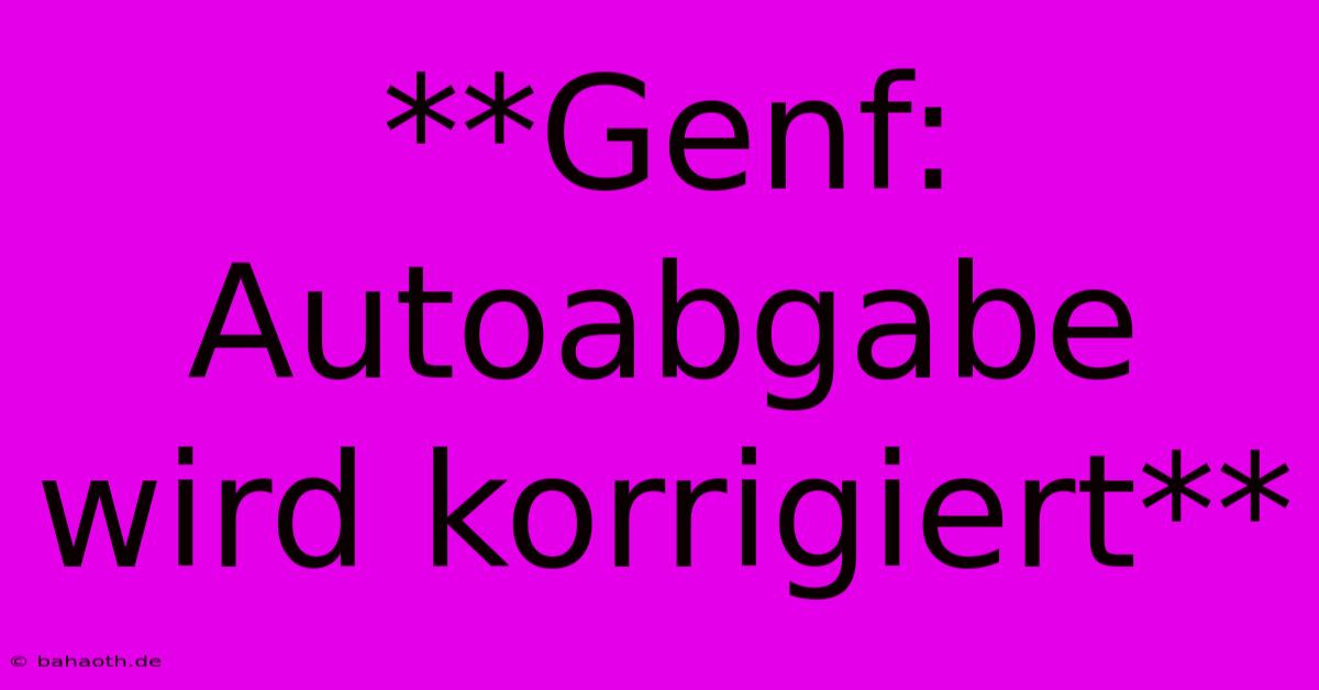 **Genf: Autoabgabe Wird Korrigiert**