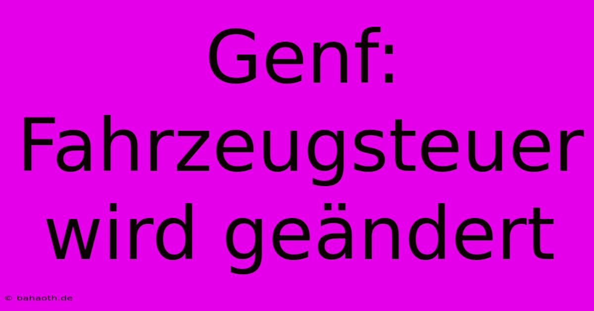 Genf:  Fahrzeugsteuer Wird Geändert