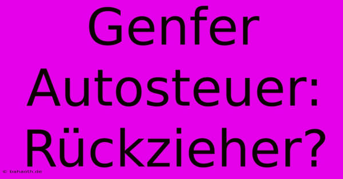 Genfer Autosteuer: Rückzieher?