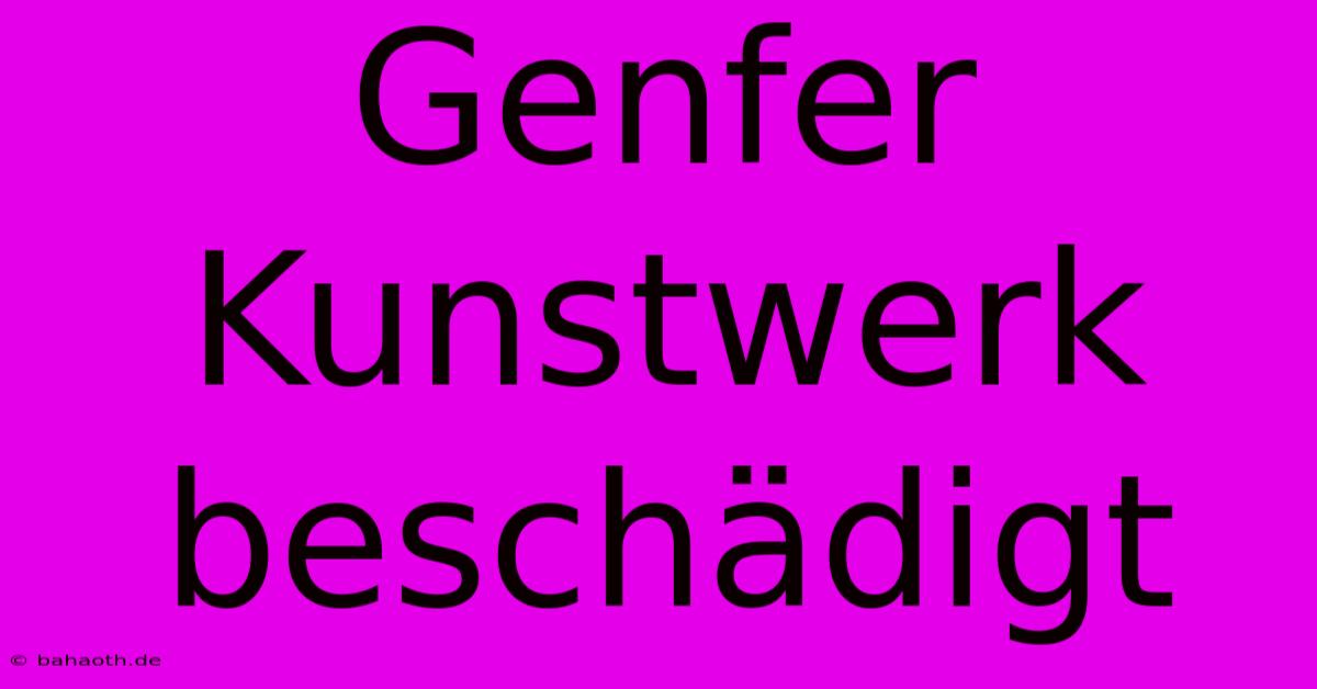 Genfer Kunstwerk Beschädigt