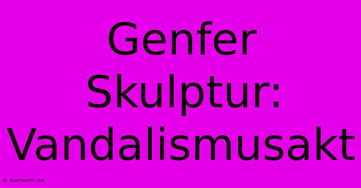 Genfer Skulptur: Vandalismusakt