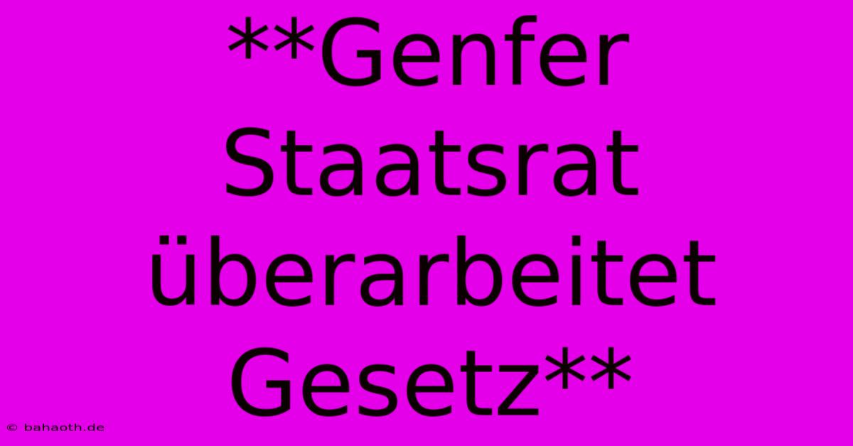 **Genfer Staatsrat Überarbeitet Gesetz**