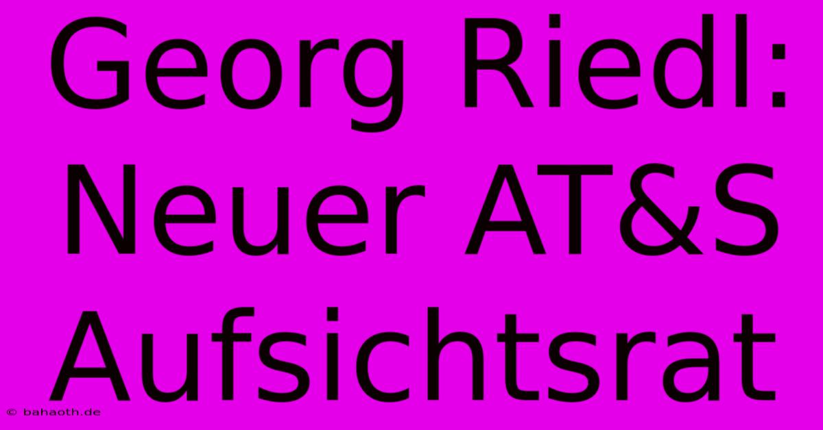 Georg Riedl: Neuer AT&S Aufsichtsrat