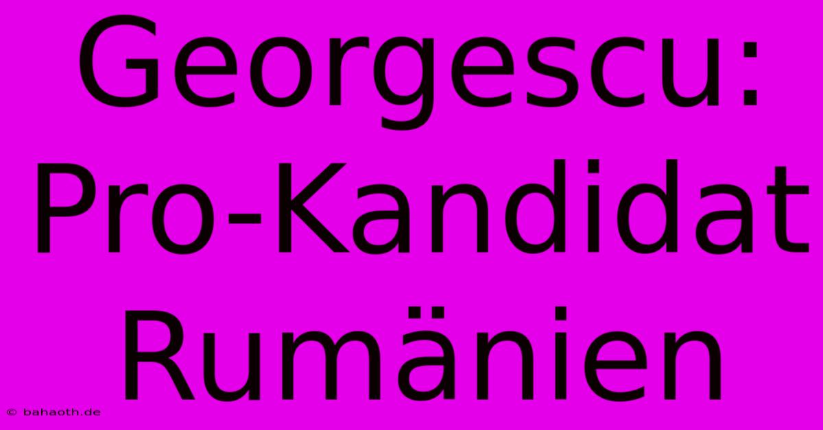 Georgescu: Pro-Kandidat Rumänien