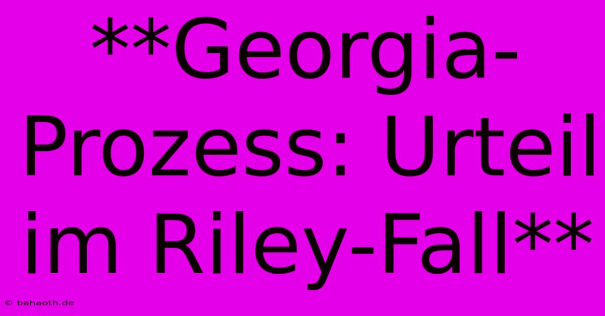 **Georgia-Prozess: Urteil Im Riley-Fall**