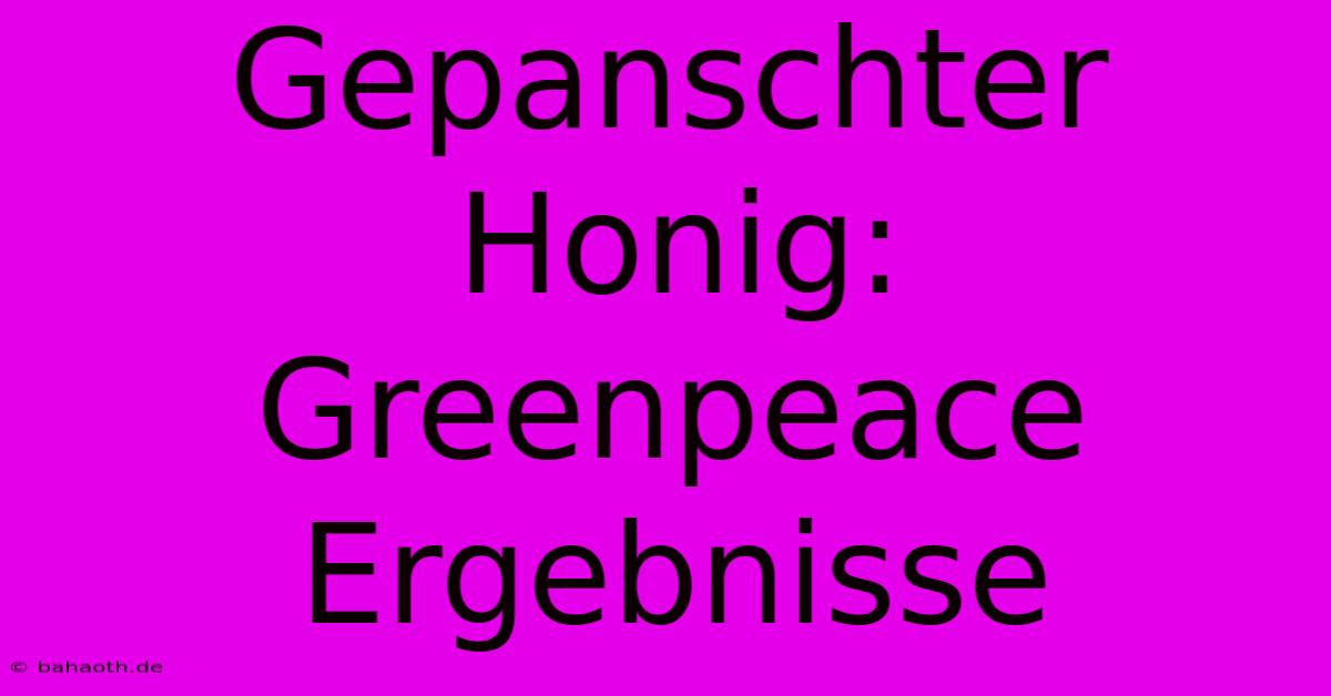 Gepanschter Honig: Greenpeace Ergebnisse