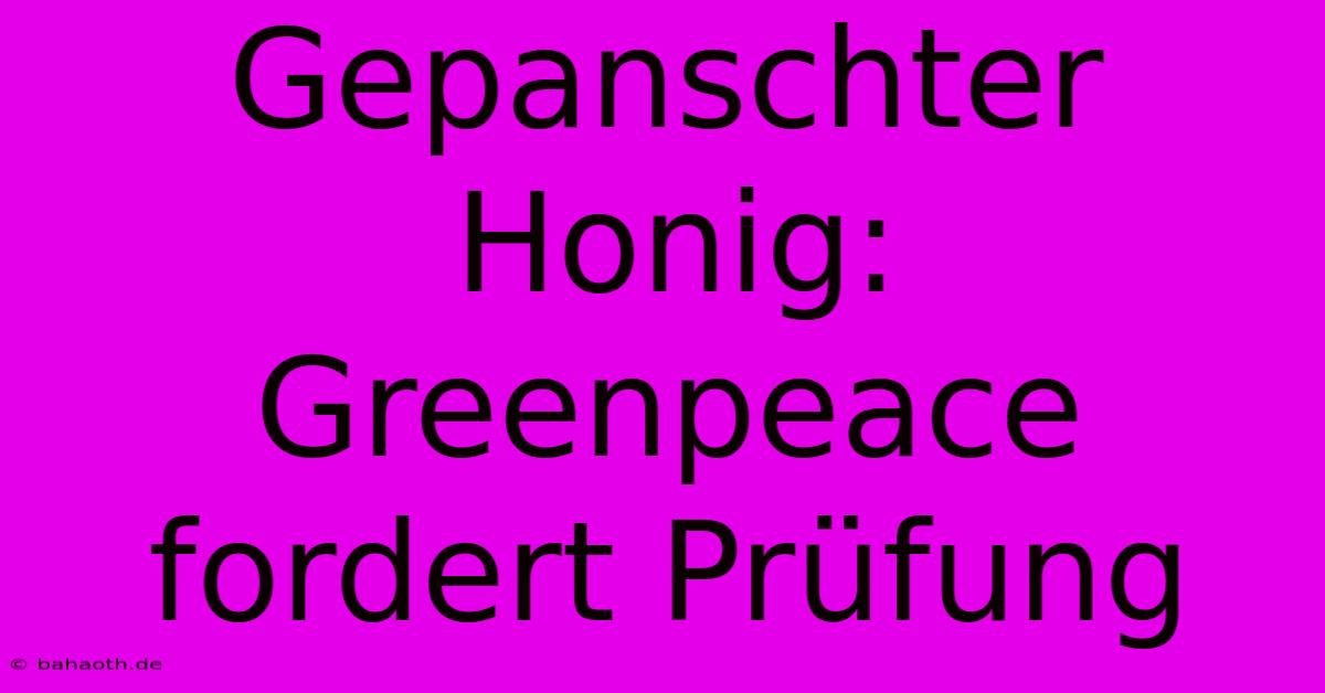 Gepanschter Honig: Greenpeace Fordert Prüfung