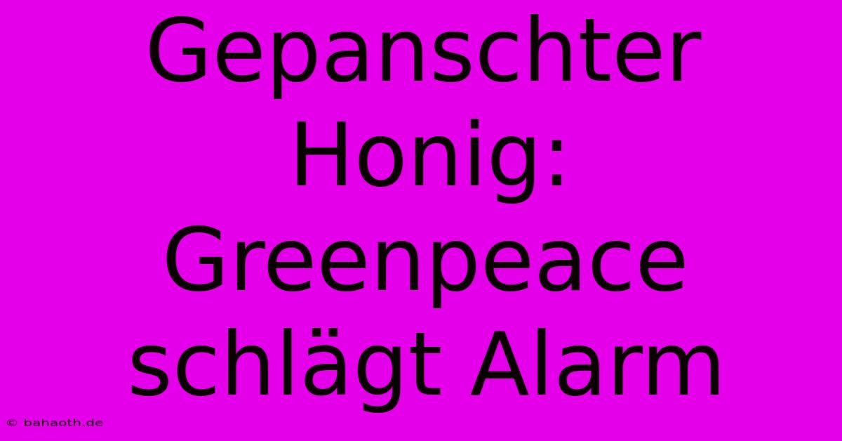 Gepanschter Honig: Greenpeace Schlägt Alarm