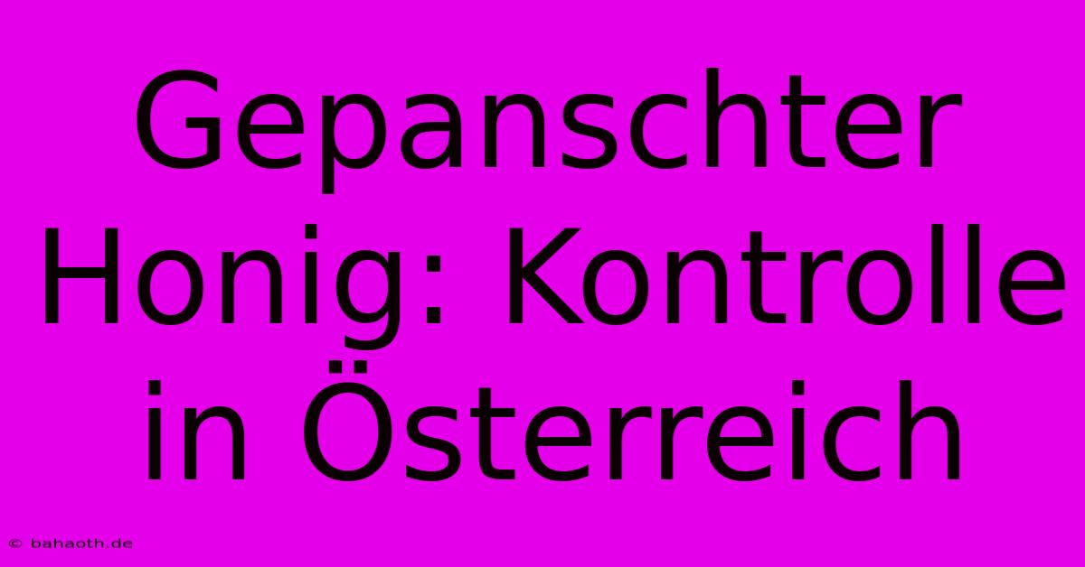 Gepanschter Honig: Kontrolle In Österreich