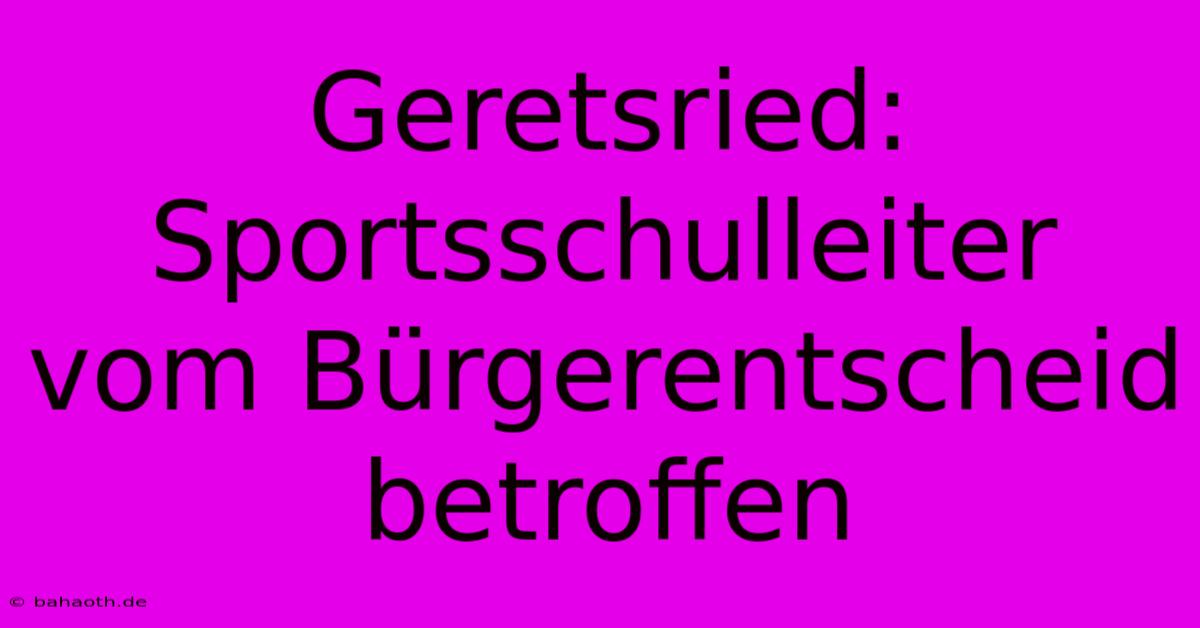 Geretsried: Sportsschulleiter Vom Bürgerentscheid Betroffen