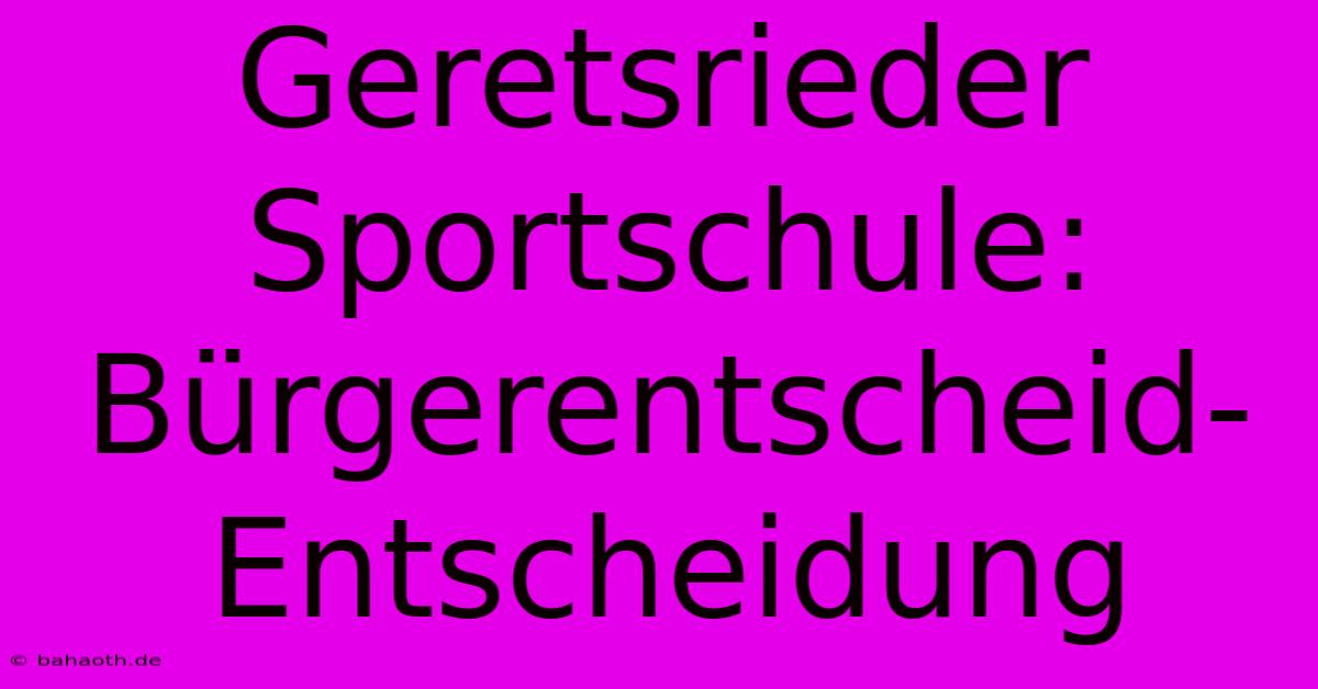 Geretsrieder Sportschule: Bürgerentscheid-Entscheidung