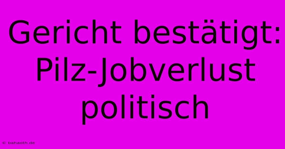 Gericht Bestätigt: Pilz-Jobverlust Politisch