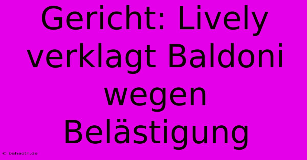 Gericht: Lively Verklagt Baldoni Wegen Belästigung