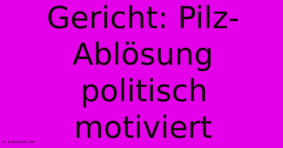 Gericht: Pilz-Ablösung Politisch Motiviert