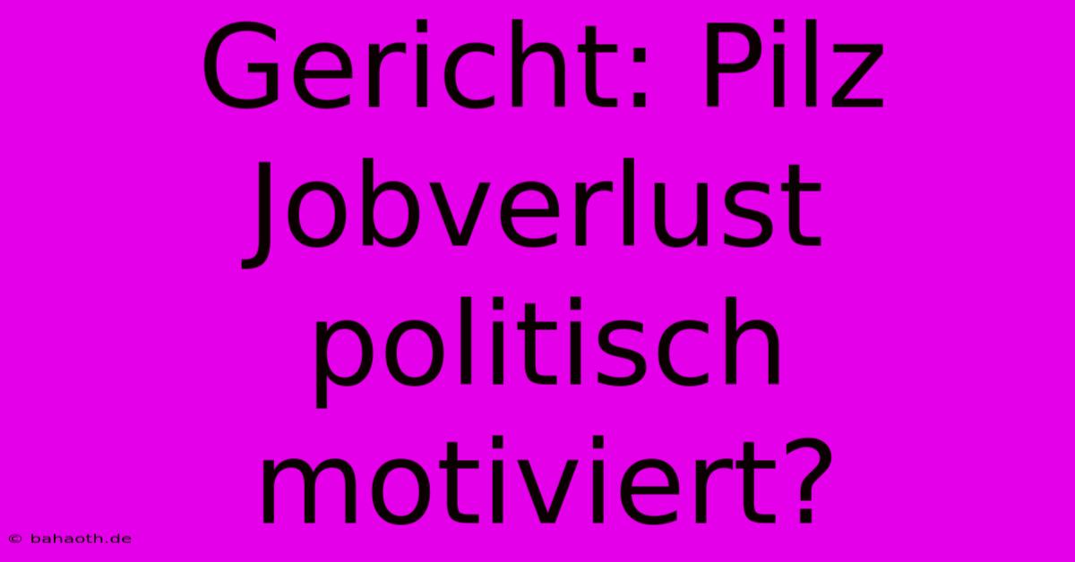 Gericht: Pilz Jobverlust Politisch Motiviert?