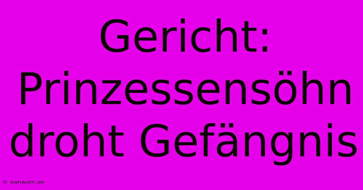 Gericht: Prinzessensöhn Droht Gefängnis