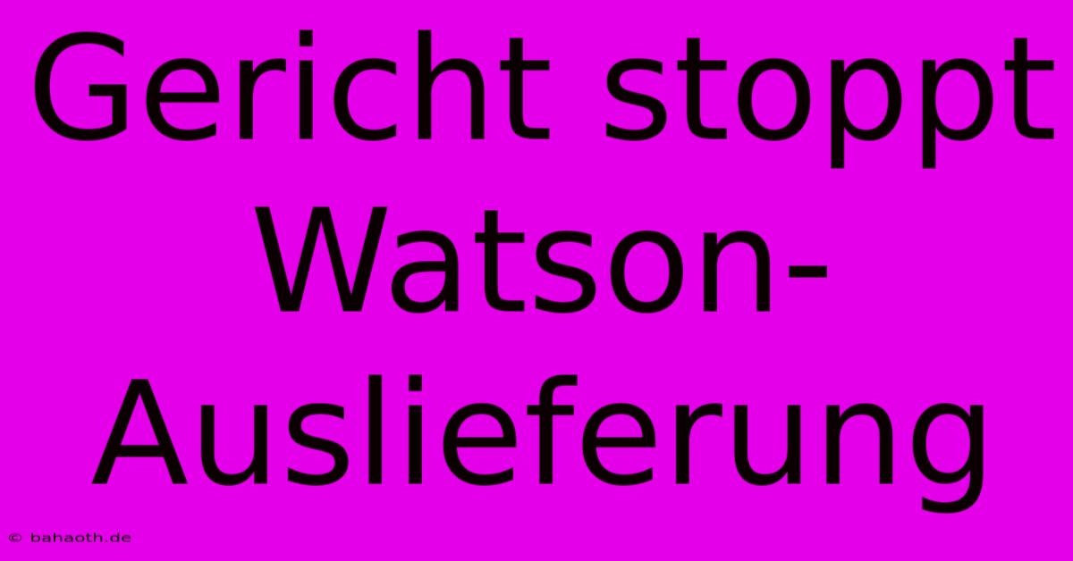 Gericht Stoppt Watson-Auslieferung