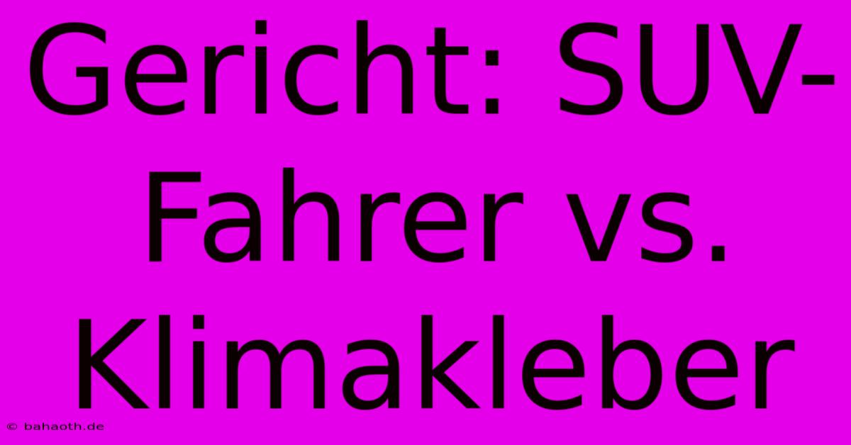 Gericht: SUV-Fahrer Vs. Klimakleber