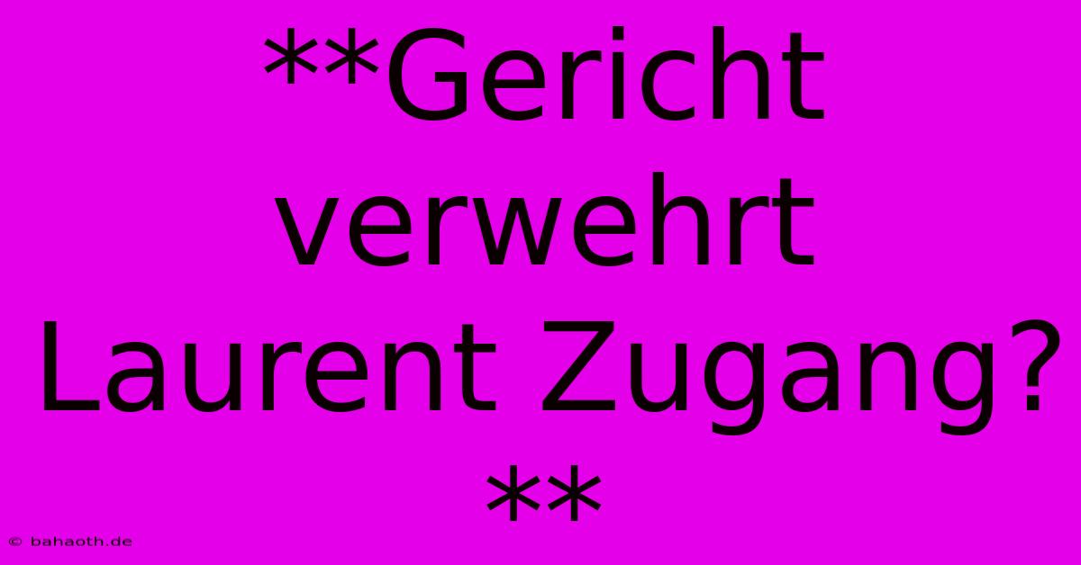 **Gericht Verwehrt Laurent Zugang?**