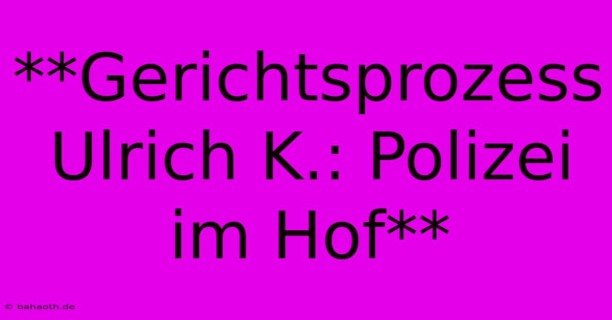 **Gerichtsprozess Ulrich K.: Polizei Im Hof**