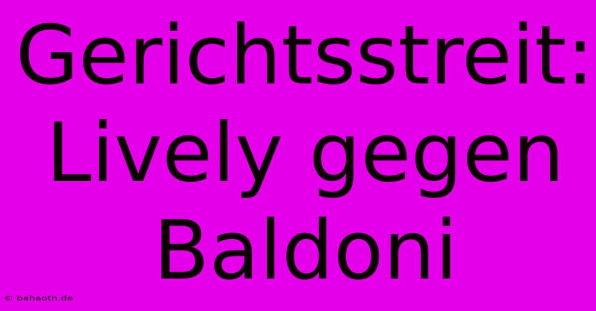 Gerichtsstreit: Lively Gegen Baldoni