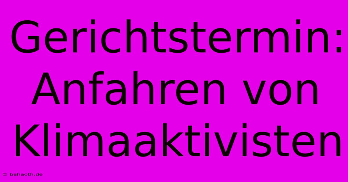 Gerichtstermin: Anfahren Von Klimaaktivisten