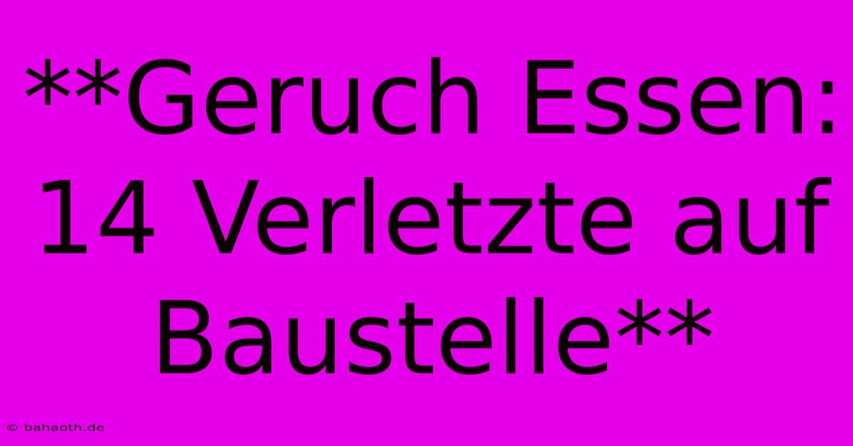 **Geruch Essen: 14 Verletzte Auf Baustelle**