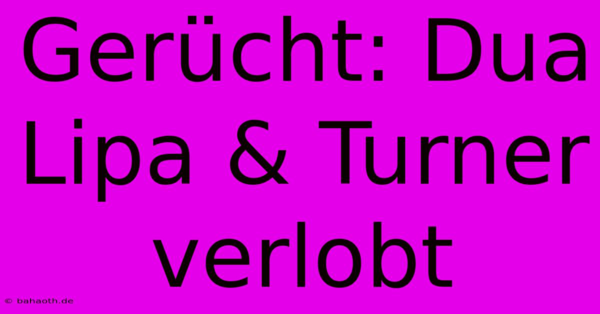 Gerücht: Dua Lipa & Turner Verlobt