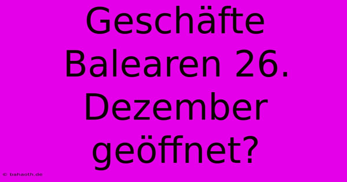 Geschäfte Balearen 26. Dezember Geöffnet?