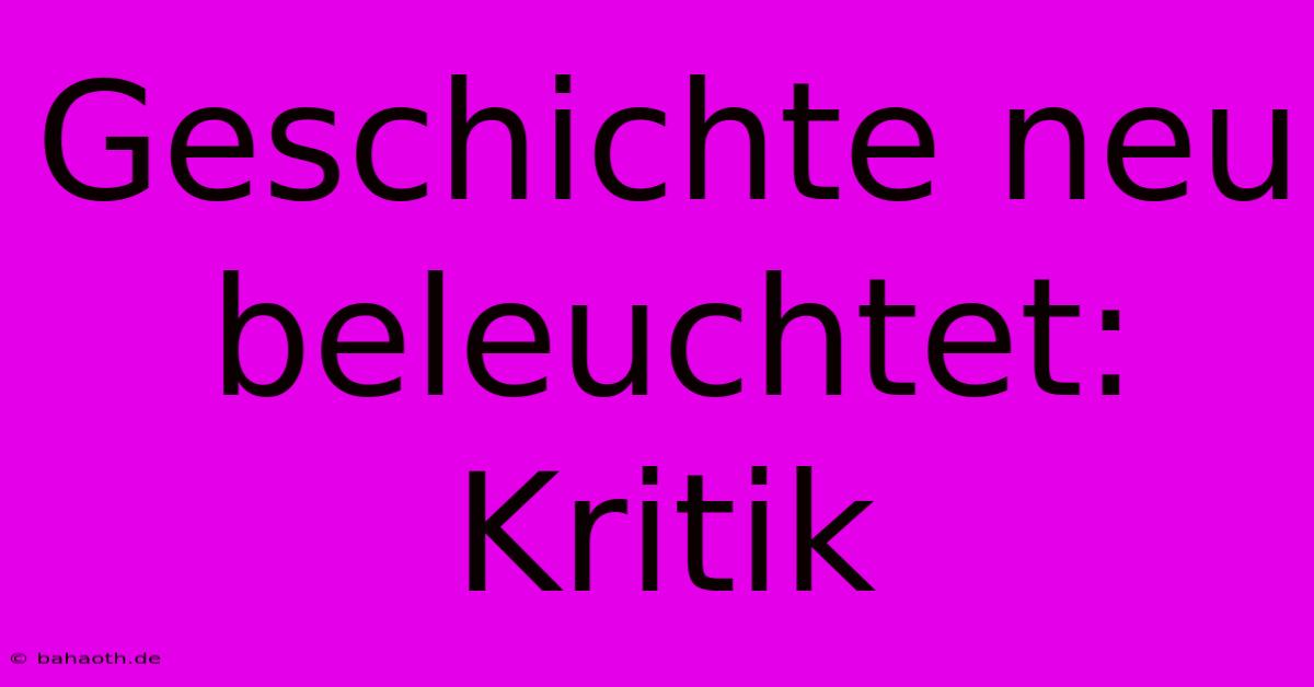 Geschichte Neu Beleuchtet: Kritik